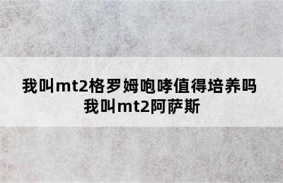 我叫mt2格罗姆咆哮值得培养吗 我叫mt2阿萨斯